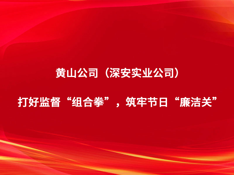 黄山公司（深安实业公司）：打好监督“...