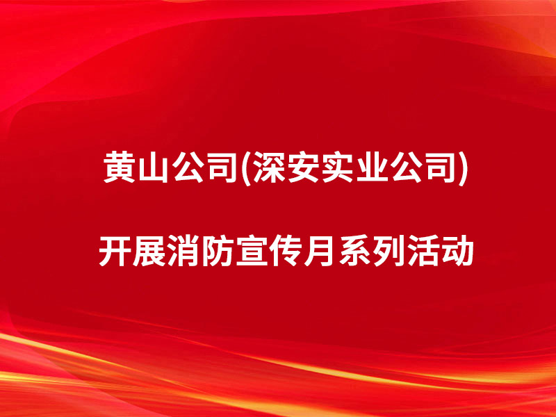 黄山公司（深安实业公司）开展消防宣传...